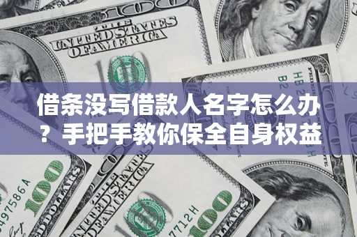 武汉借条没写借款人名字怎么办？手把手教你保全自身权益