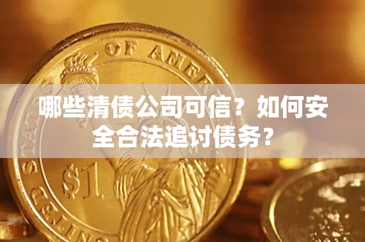 武汉哪些清债公司可信？如何安全合法追讨债务？