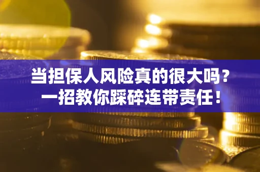 武汉当担保人风险真的很大吗？一招教你踩碎连带责任！