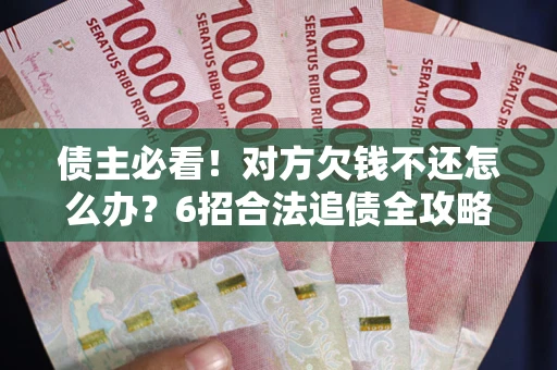 武汉债主必看！对方欠钱不还怎么办？6招合法追债全攻略