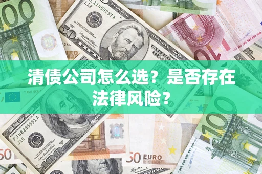 武汉清债公司怎么选？是否存在法律风险？