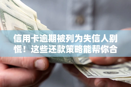 武汉信用卡逾期被列为失信人别慌！这些还款策略能帮你合法止损