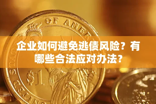 武汉企业如何避免逃债风险？有哪些合法应对办法？