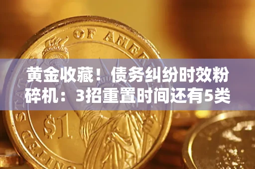 武汉黄金收藏！债务纠纷时效粉碎机：3招重置时间还有5类不设年限的特殊债务