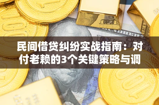 武汉民间借贷纠纷实战指南：对付老赖的3个关键策略与调解盲区解析