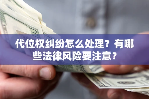 武汉代位权纠纷怎么处理？有哪些法律风险要注意？