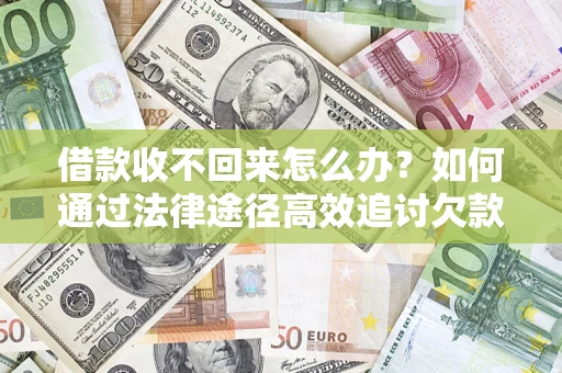 武汉借款收不回来怎么办?如何通过法律途径高效追讨欠款? 武汉借款收不回来怎么办?如何通过法律途径高效追讨欠款?