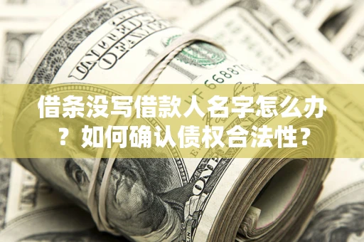 武汉借条没写借款人名字怎么办？如何确认债权合法性？