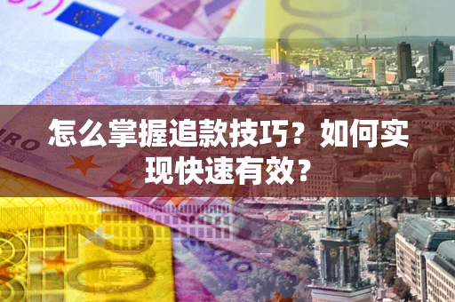 武汉怎么掌握追款技巧？如何实现快速有效？