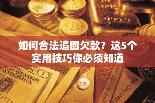 武汉如何合法追回欠款？这5个实用技巧你必须知道