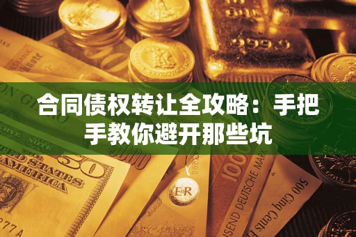 武汉合同债权转让全攻略：手把手教你避开那些坑