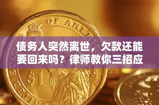 武汉债务人突然离世，欠款还能要回来吗？律师教你三招应对
