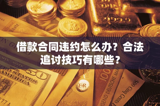 武汉借款合同违约怎么办？合法追讨技巧有哪些？
