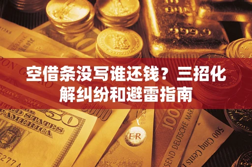 武汉空借条没写谁还钱？三招化解纠纷和避雷指南