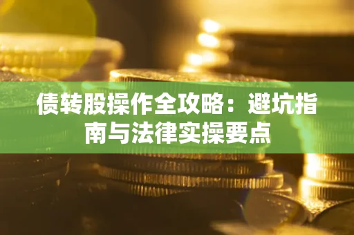 武汉债转股操作全攻略：避坑指南与法律实操要点