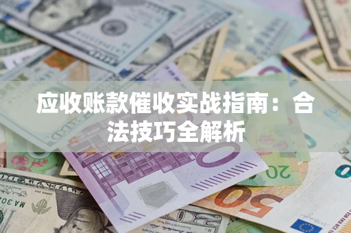 武汉应收账款催收实战指南：合法技巧全解析
