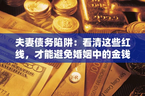 武汉夫妻债务陷阱：看清这些红线，才能避免婚姻中的金钱危机
