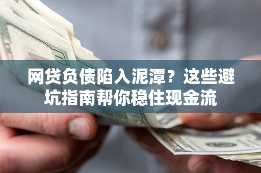 武汉网贷负债陷入泥潭？这些避坑指南帮你稳住现金流