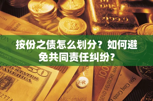 武汉按份之债怎么划分？如何避免共同责任纠纷？