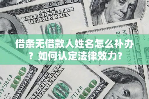 武汉借条无借款人姓名怎么补办？如何认定法律效力？