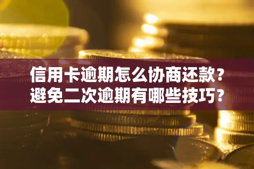 武汉信用卡逾期怎么协商还款？避免二次逾期有哪些技巧？