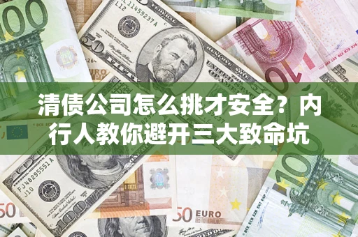 武汉清债公司怎么挑才安全?内行人教你避开三大致命坑 武汉清债公司怎么挑才安全?内行人教你避开三大致命坑