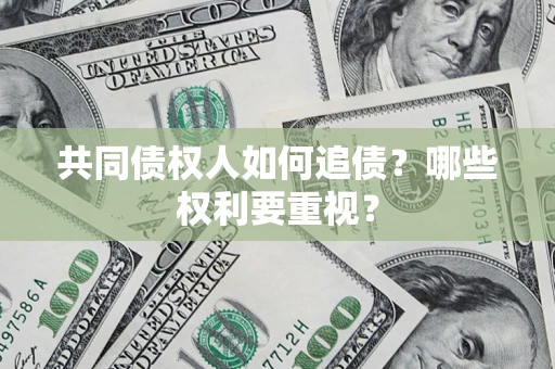 武汉共同债权人如何追债？哪些权利要重视？