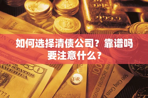 武汉如何选择清债公司？靠谱吗要注意什么？
