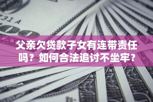 武汉父亲欠贷款子女有连带责任吗？如何合法追讨不坐牢？