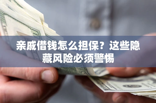 武汉亲戚借钱怎么担保？这些隐藏风险必须警惕