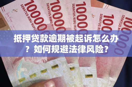 武汉抵押贷款逾期被起诉怎么办？如何规避法律风险？