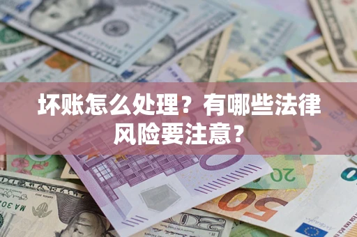 武汉坏账怎么处理？有哪些法律风险要注意？