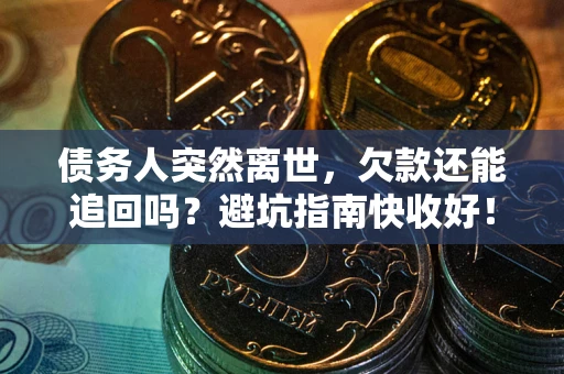 武汉债务人突然离世，欠款还能追回吗？避坑指南快收好！