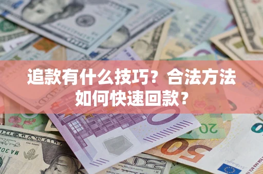 武汉追款有什么技巧？合法方法如何快速回款？