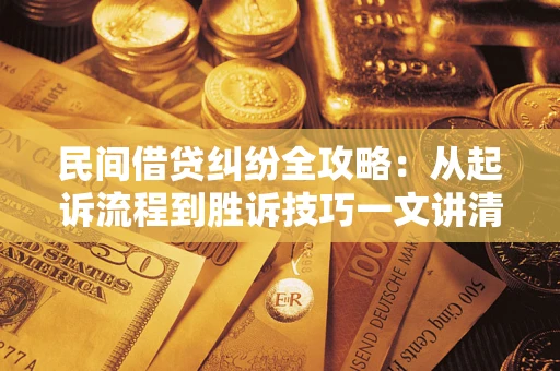 武汉民间借贷纠纷全攻略：从起诉流程到胜诉技巧一文讲清
