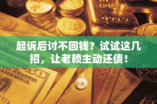 武汉起诉后讨不回钱？试试这几招，让老赖主动还债！