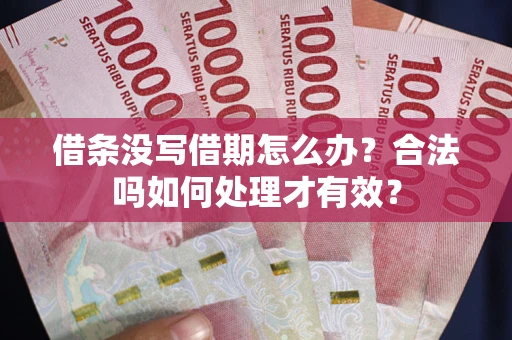 武汉借条没写借期怎么办？合法吗如何处理才有效？