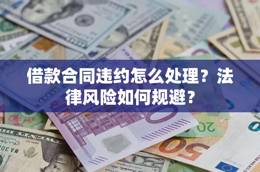 武汉借款合同违约怎么处理？法律风险如何规避？