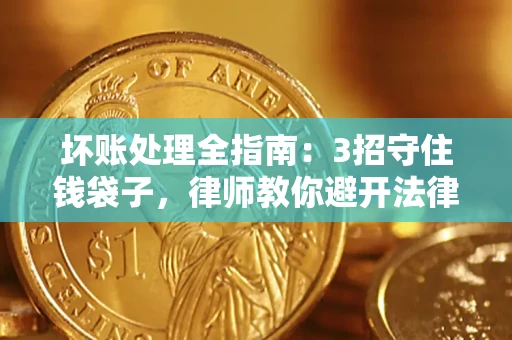 武汉坏账处理全指南：3招守住钱袋子，律师教你避开法律雷区