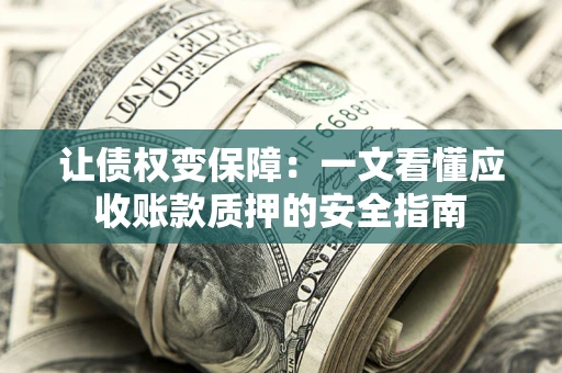 武汉让债权变保障：一文看懂应收账款质押的安全指南