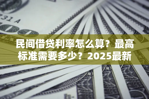 武汉民间借贷利率怎么算？最高标准需要多少？2025最新避坑指南