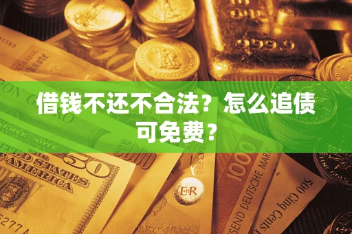 武汉借钱不还不合法？怎么追债可免费？