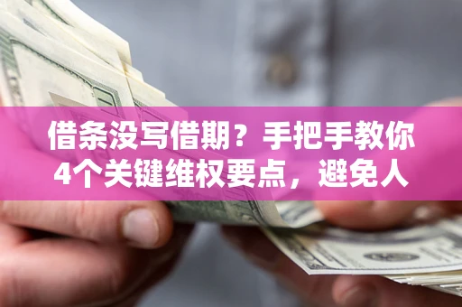 武汉借条没写借期？手把手教你4个关键维权要点，避免人财两空