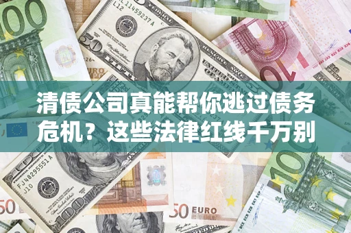 武汉清债公司真能帮你逃过债务危机？这些法律红线千万别踩