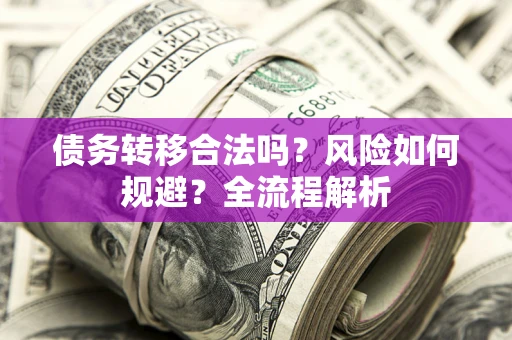 武汉债务转移合法吗？风险如何规避？全流程解析