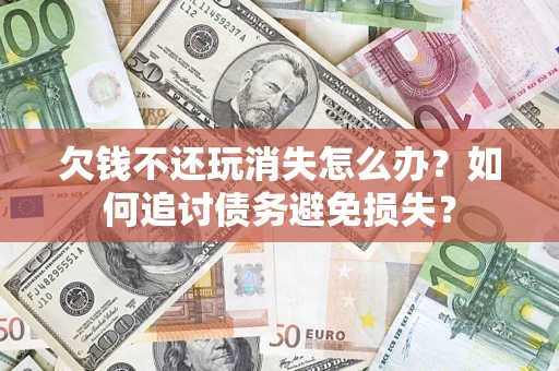 武汉欠钱不还玩消失怎么办？如何追讨债务避免损失？