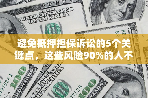 武汉避免抵押担保诉讼的5个关键点，这些风险90%的人不知道！