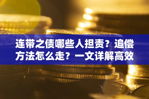 武汉连带之债哪些人担责？追偿方法怎么走？一文详解高效维权流程