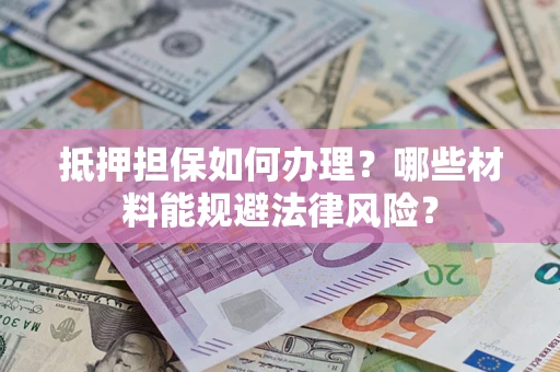 武汉抵押担保如何办理？哪些材料能规避法律风险？