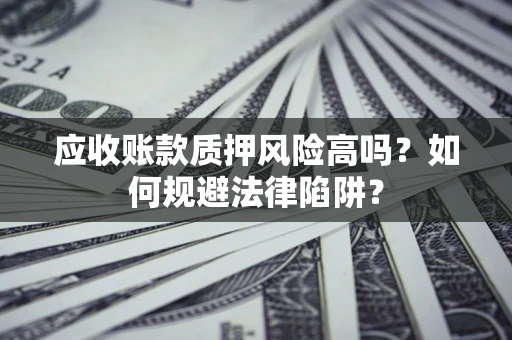 武汉应收账款质押风险高吗？如何规避法律陷阱？